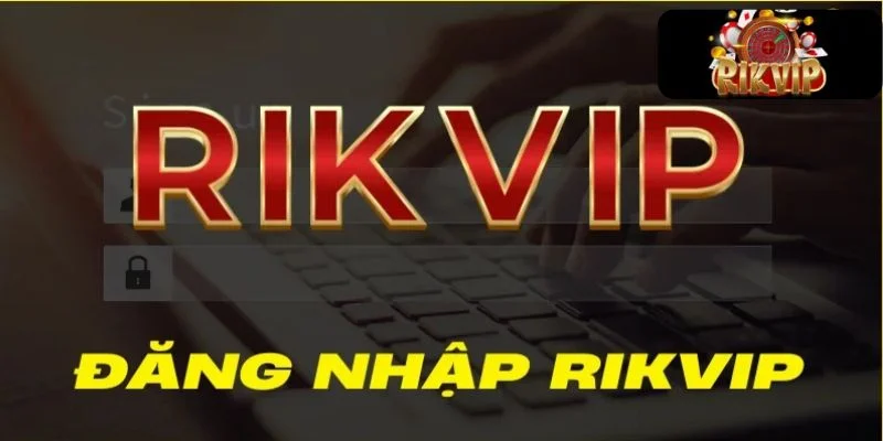 ĐĂNG NHẬP RIKVIP Ai cũng có thể dễ dàng đăng nhập Rikvip.