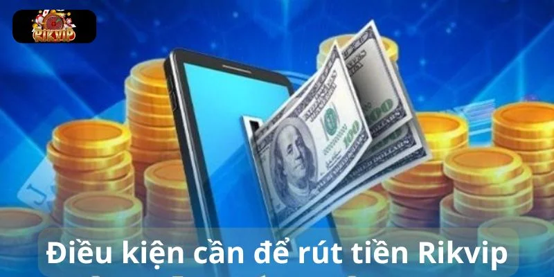RÚT TIỀN RIKVIP Điều kiện cần thiết để bạn rút tiền Rikvip thành công.